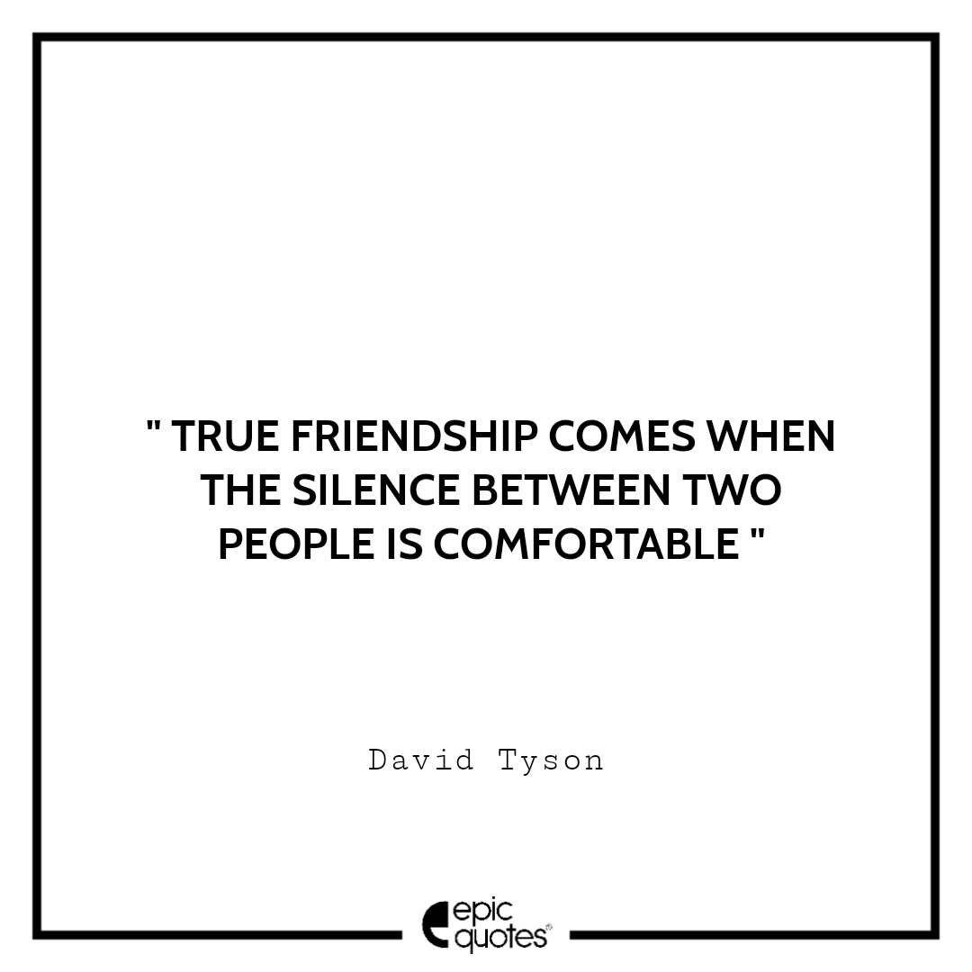 True friendship comes when the silence between two people is comfortable