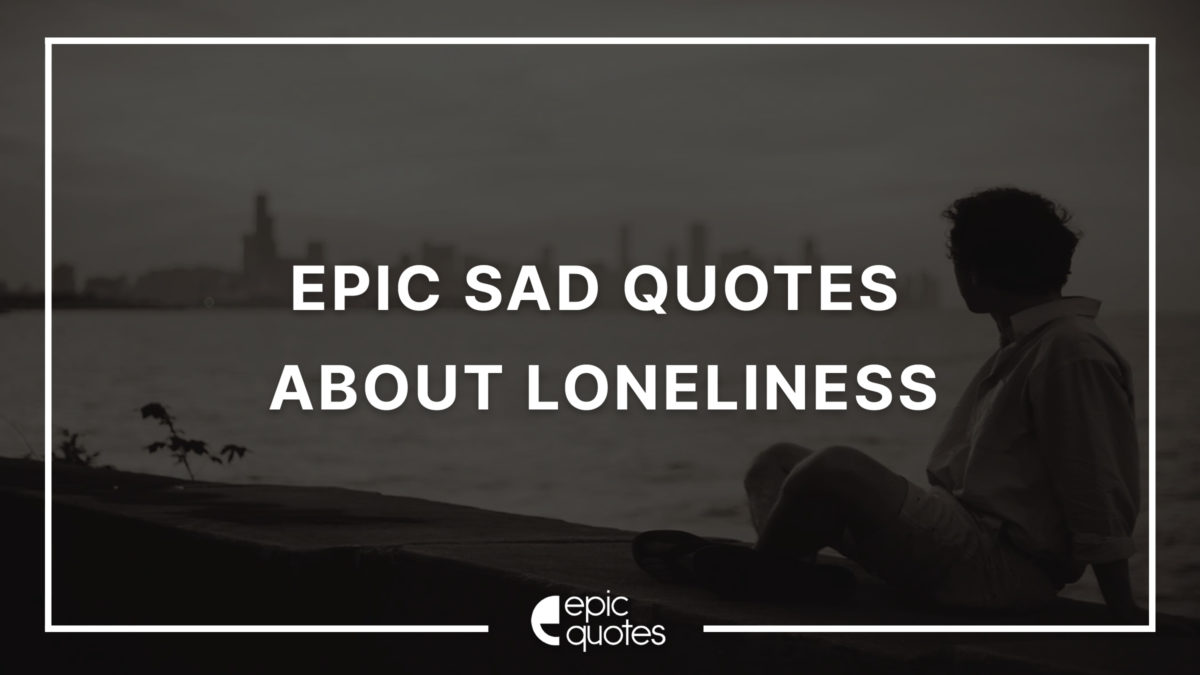 Epic Sad Quotes About Loneliness