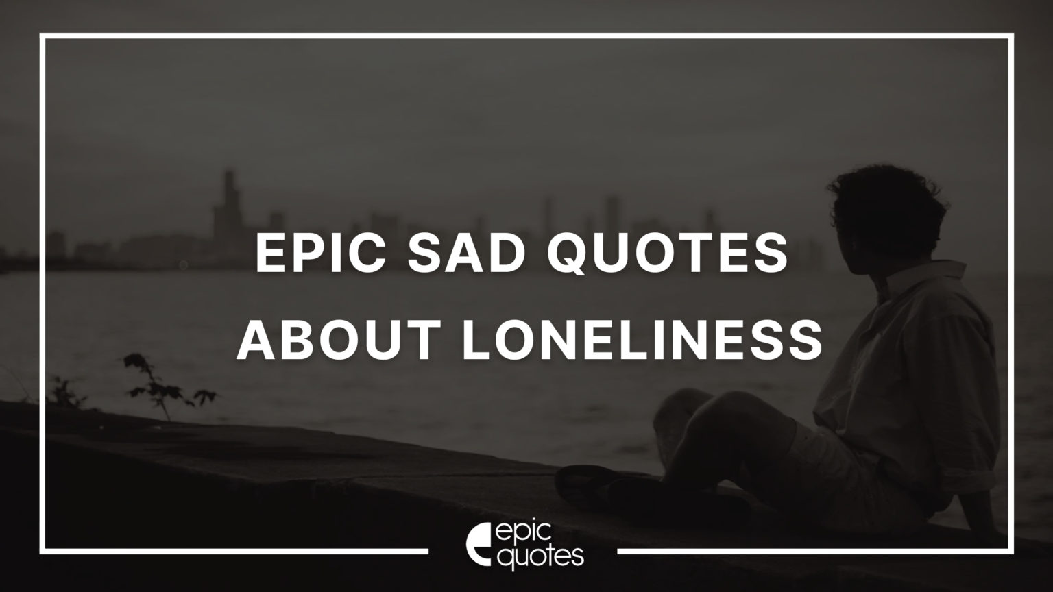 Epic Sad Quotes About Loneliness And Feeling Unwanted