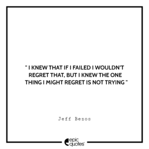 I knew that if I failed I wouldn’t regret that, but I knew the one thing I might regret is not trying