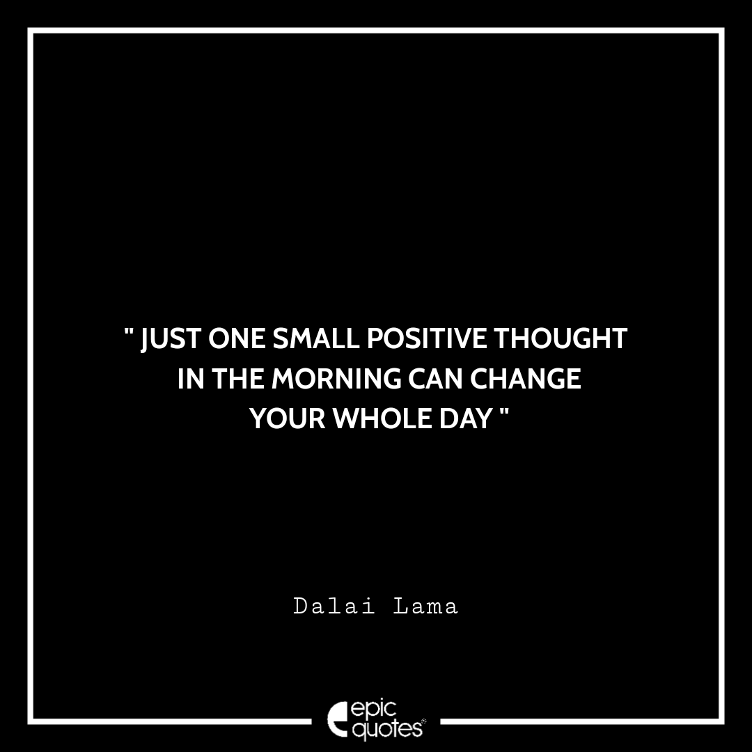Just One Small Positive Thought In The Morning Can Change Your Whole Day Dalai Lama