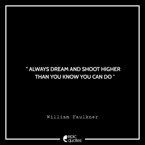 Always dream and shoot higher than you know you can do. – William Faulkner