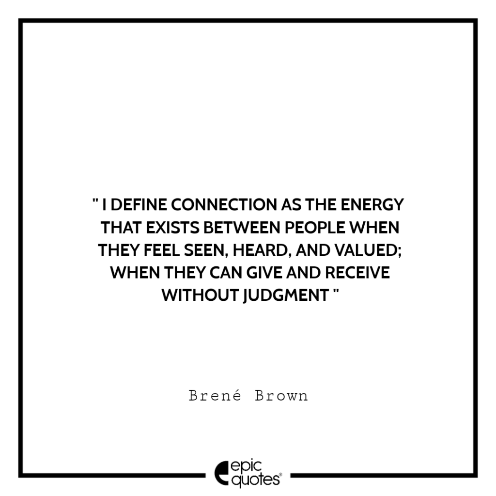 I define connection as the energy that exists between people when they