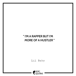 I’m a rapper but I’m more of a hustler. – Lil Baby