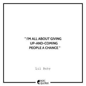 I’m all about giving up-and-coming people a chance.- Lil Baby