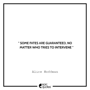 Some fates are guaranteed, no matter who tries to intervene. -Alice Hoffman