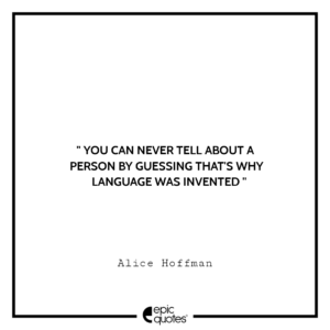 You can never tell about a person by guessing…that’s why language was invented. -Alice Hoffman