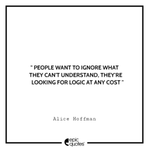 People want to ignore what they can’t understand, they’re looking for logic at any cost. -Alice Hoffman