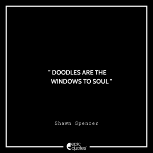 Doodles are the windows to soul. —Shawn Spencer