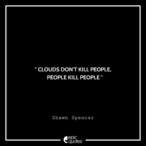 Clouds don’t kill people. People kill people. —Shawn Spencer