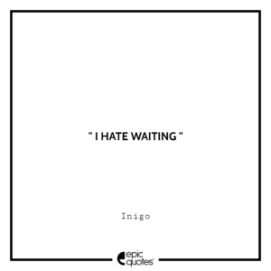 I hate waiting. -Inigo