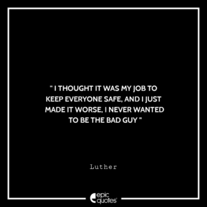 I thought it was my job to keep everyone safe, and I just made it worse. I never wanted to be the bad guy. –Luther