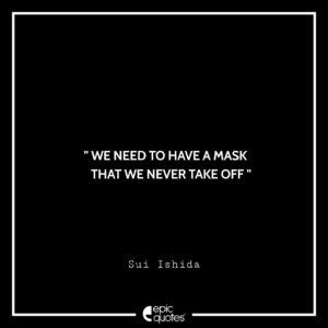 We need to have a mask that we never take off. -Sui Ishida