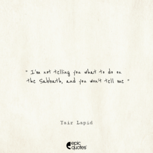 I’m not telling you what to do on the Sabbath, and you won’t tell me. -Yair Lapid