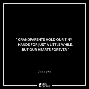 Grandparents hold our tiny hands for just a little while, but our hearts forever. — Unknown