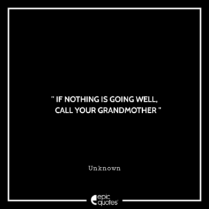 If nothing is going well, call your grandmother. — Unknown