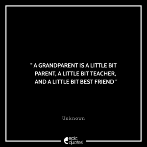 A grandparent is a little bit parent, a little bit teacher, and a little bit best friend. — Unknown