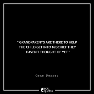 Grandparents are there to help the child get into mischief they haven’t thought of yet. — Gene Perret