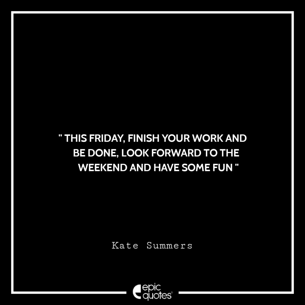 Work Done Friday This Friday, finish your work and be done, look forward to the weekend ...