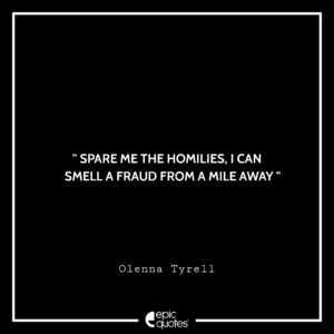 Spare me the homilies, I can smell a fraud from a mile away. -Olenna Tyrell