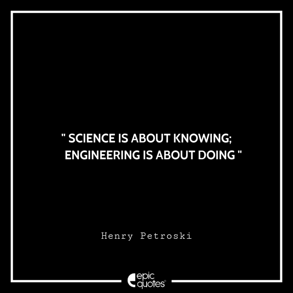 Science Is About Knowing Engineering Is About Doing Henry Petroski