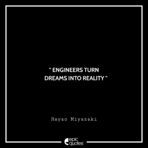 Engineers turn dreams into reality. – Hayao Miyazaki