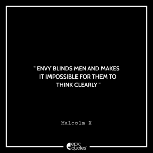 Envy blinds men and makes it impossible for them to think clearly. -Malcolm X