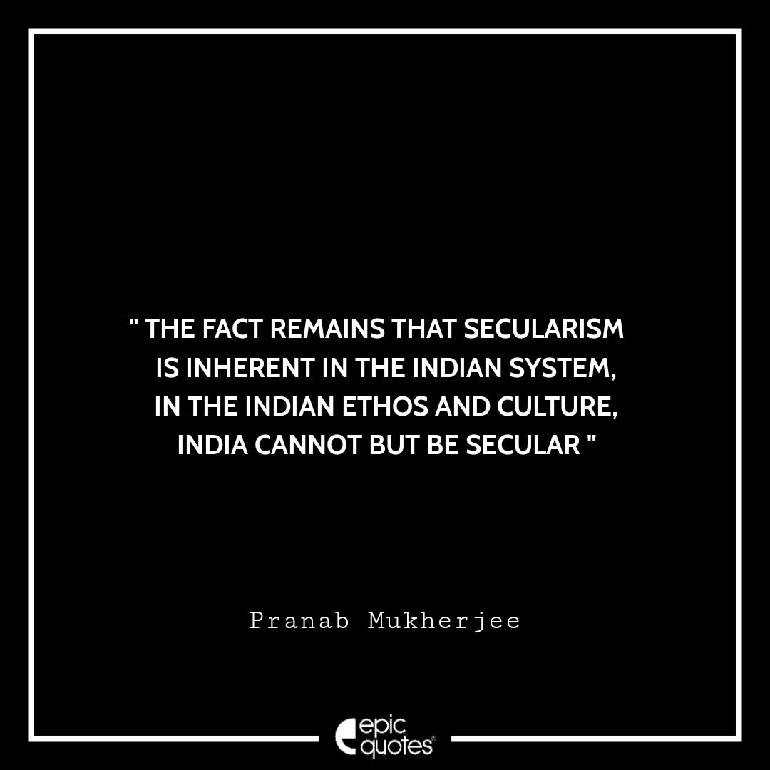 The fact remains that secularism is inherent in the Indian system, in the Indian ethos and culture, India cannot but be secular. - Pranab Mukherjee Best Pranab Mukherjee Quotes