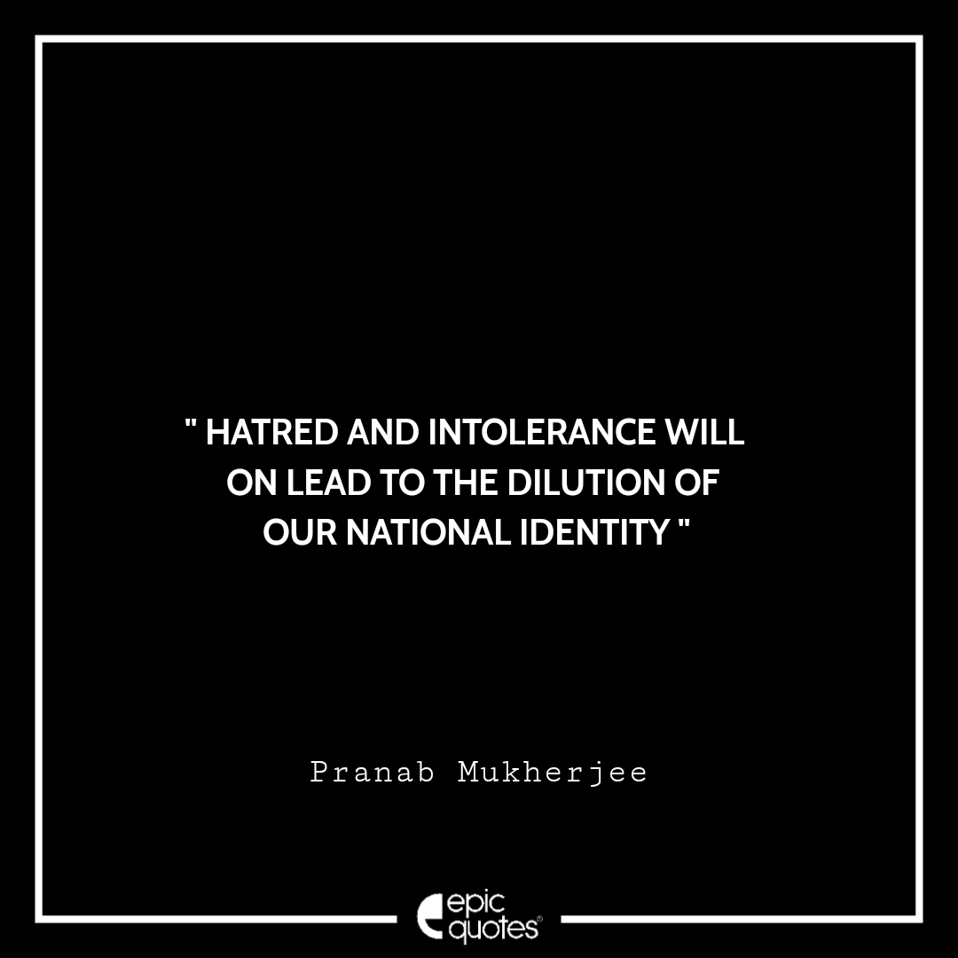Hatred and intolerance will on lead to the dilution of our national identity Best Pranab Mukherjee Quotes