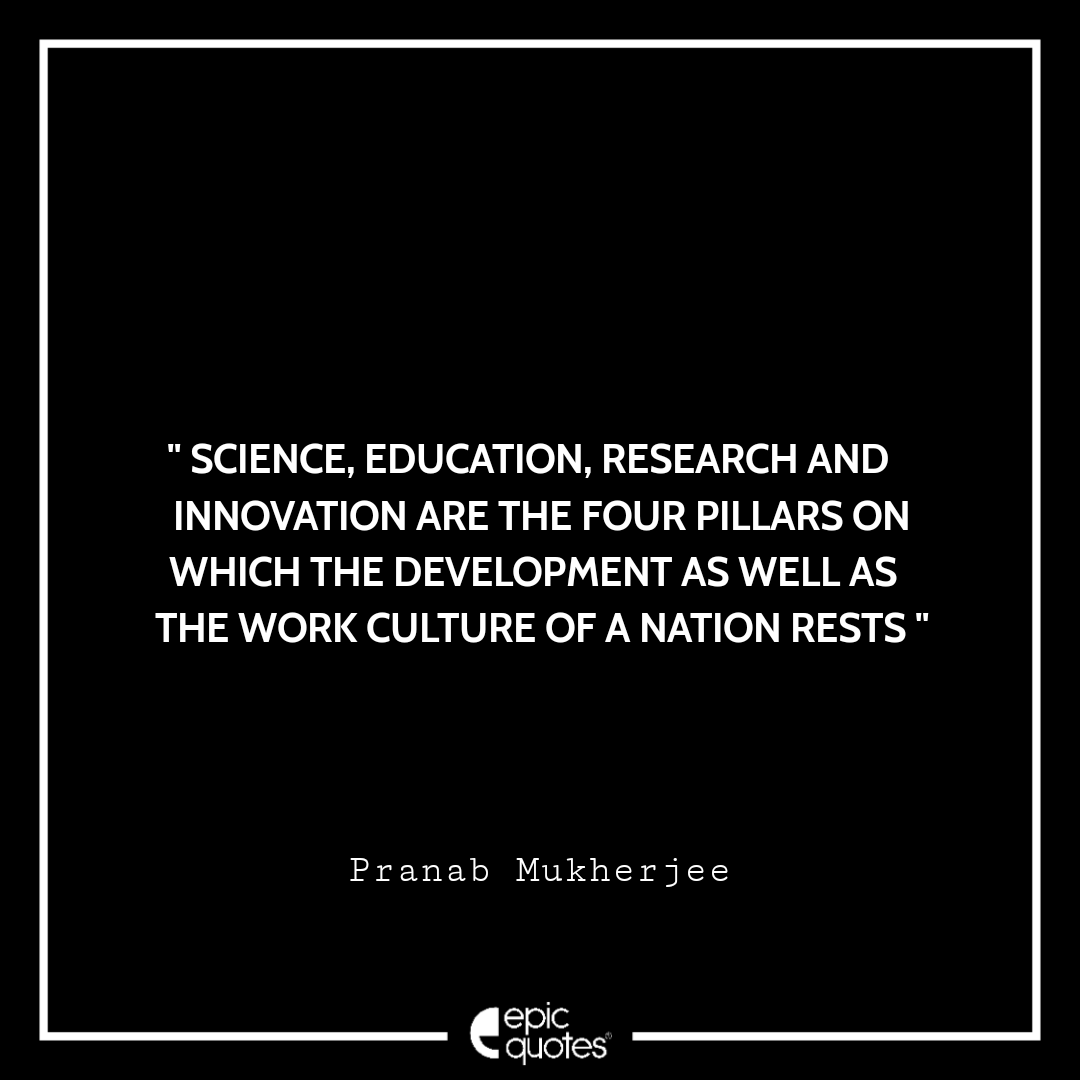 Science, education, research and innovation are the four pillars on which the development as well as the work culture of a nation rests. -Pranab Mukherjee. Best Pranab Mukherjee Quotes