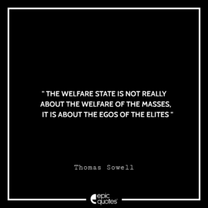 The welfare state is not really about the welfare of the masses, it is about the egos of the elites. -Thomas Sowell