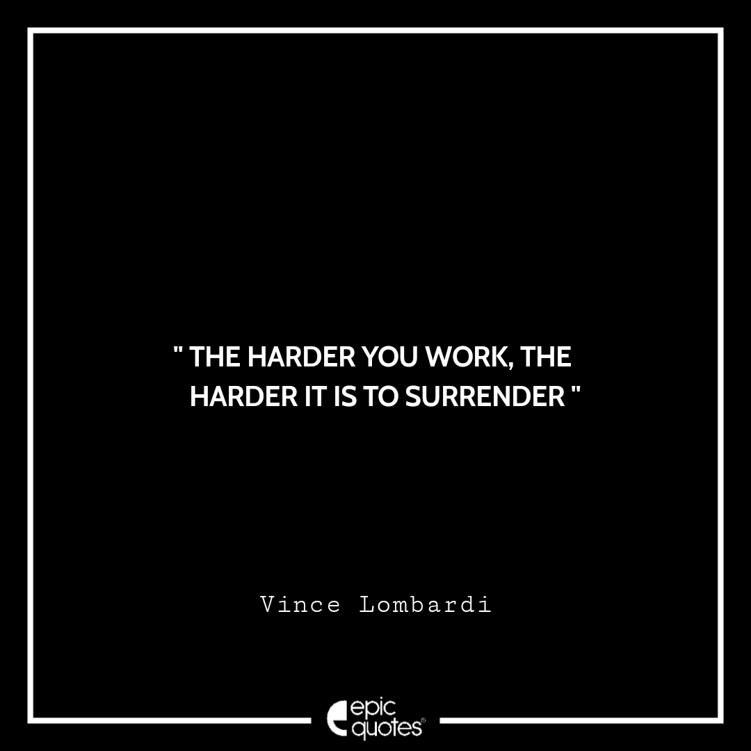The harder you work, the harder it is to surrender. -Vince Lombardi Best Quotes By Vince Lombardi
