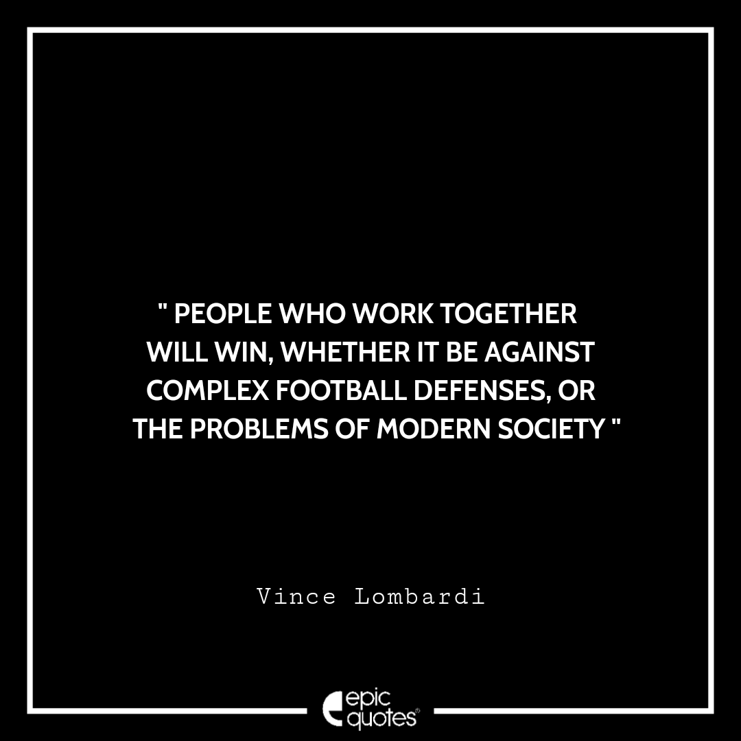 People who work together will win, whether it be against complex football defenses, or the problems of modern society. Vince Lombardi Best Quotes By Vince Lombardi
