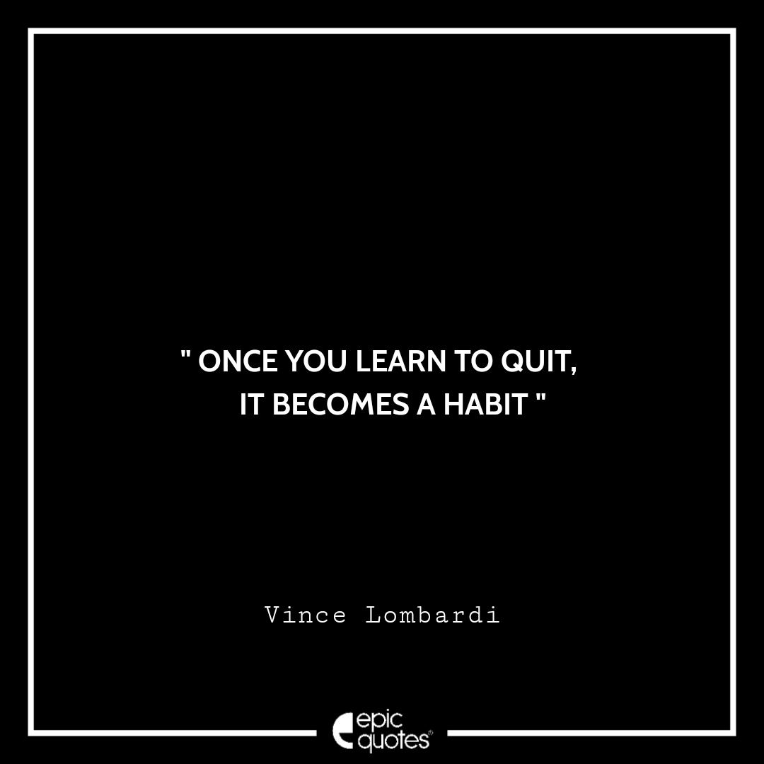 Once you learn to quit, it becomes a habit. -Vince Lombardi Best Quotes By Vince Lombardi