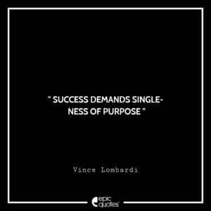Success demands singleness of purpose. -Vince Lombardi