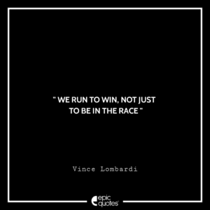 We run to win, not just to be in the race. -Vince Lombardi