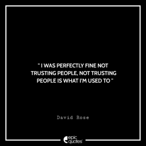 I was perfectly fine not trusting people, not trusting people is what I’m used to. -David Rose