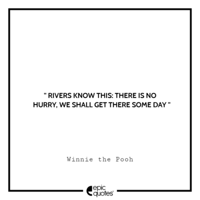 Pooh Quote Rivers Rivers know this: There is no hurry, we shall get there some day ...