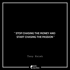 Stop chasing the money and start chasing the passion