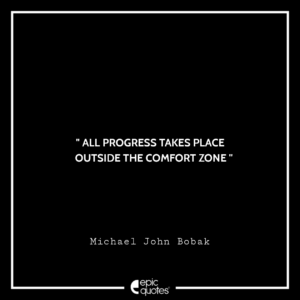 All progress takes place outside the comfort zone