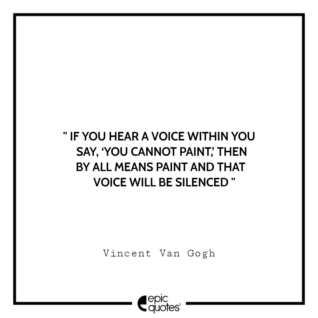 If you hear a voice within you say, ‘You cannot paint,’ then by all