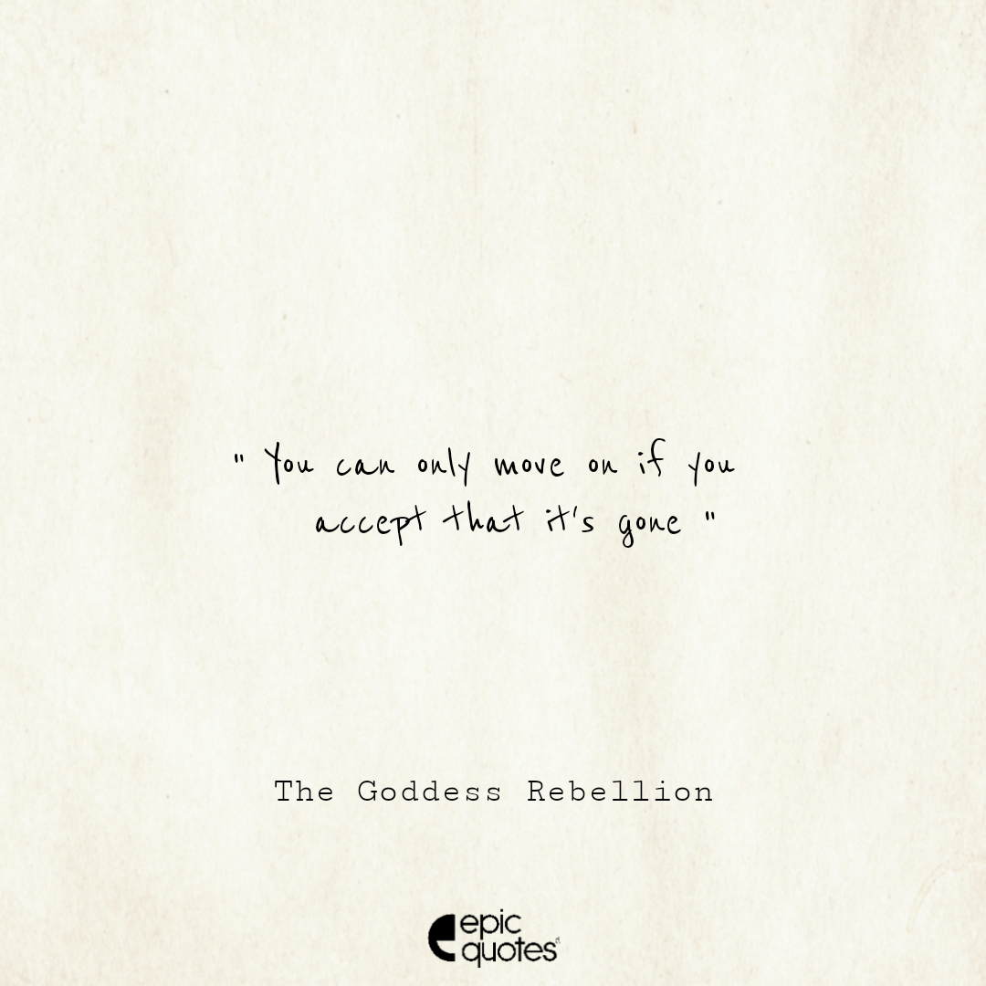 You can only move on if you accept that it's gone. —The Goddess ...