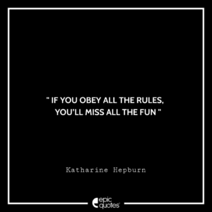 If you obey all the rules, you’ll miss all the fun. –Katharine Hepburn