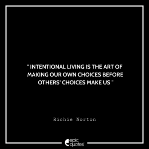 Intentional living is the art of making our own choices before others’ choices make us. -Richie Norton