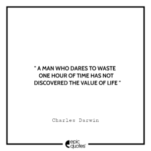 A man who dares to waste one hour of time has not discovered the value of life. -Charles Darwin