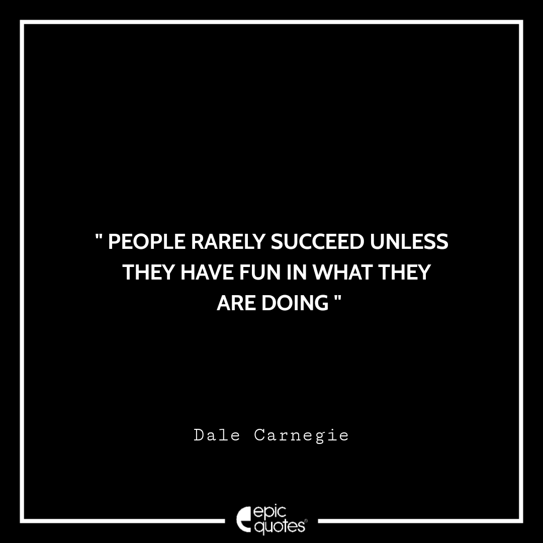People rarely succeed unless they have fun in what they are doing. -Dale Carnegie Quotes For Monday