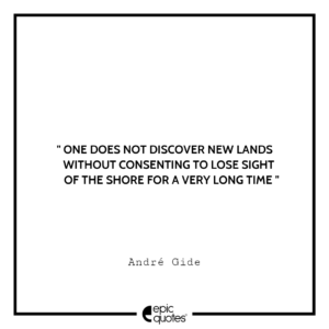 One does not discover new lands without consenting to lose sight of the shore for a very long time. — André Gide