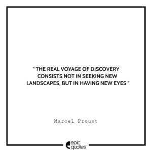 The real voyage of discovery consists not in seeking new landscapes, but in having new eyes. — Marcel Proust