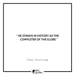 He stands in history as the completer of the globe. — John Sterling