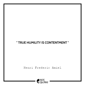 True humility is contentment. Henri Frederic Amiel